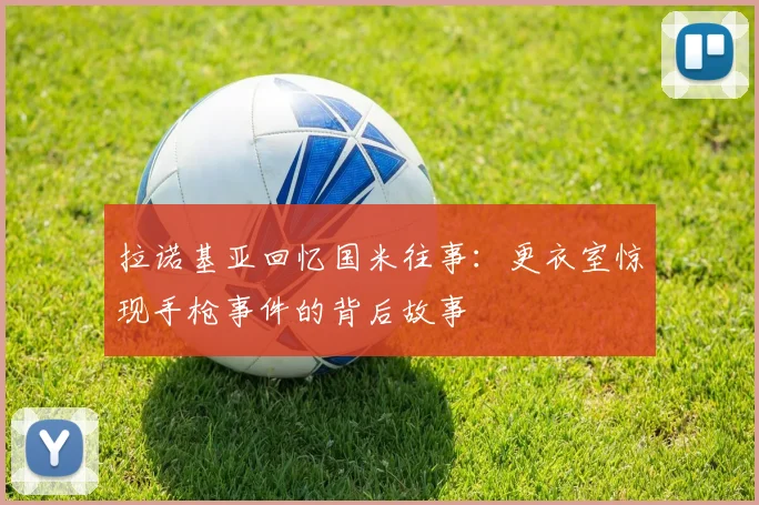 拉诺基亚回忆国米往事：更衣室惊现手枪事件的背后故事