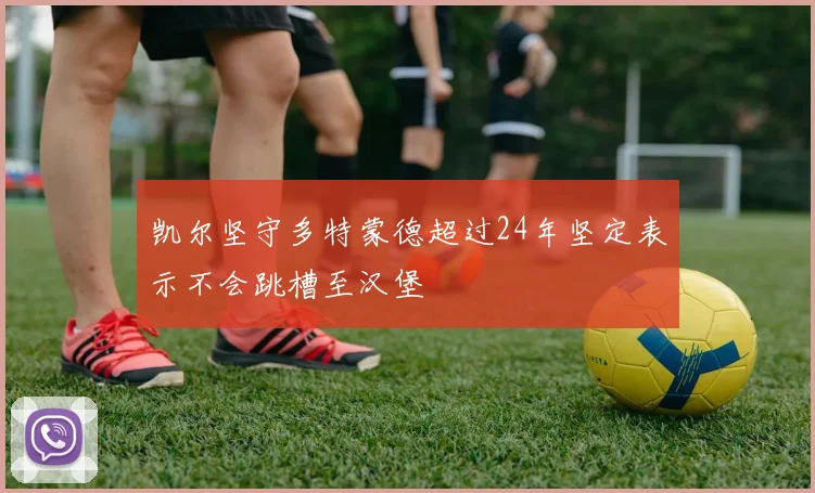 凯尔坚守多特蒙德超过24年坚定表示不会跳槽至汉堡