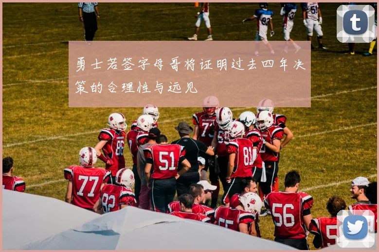 勇士若签字母哥将证明过去四年决策的合理性与远见