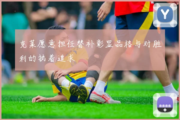 克莱愿意担任替补彰显品格与对胜利的执着追求