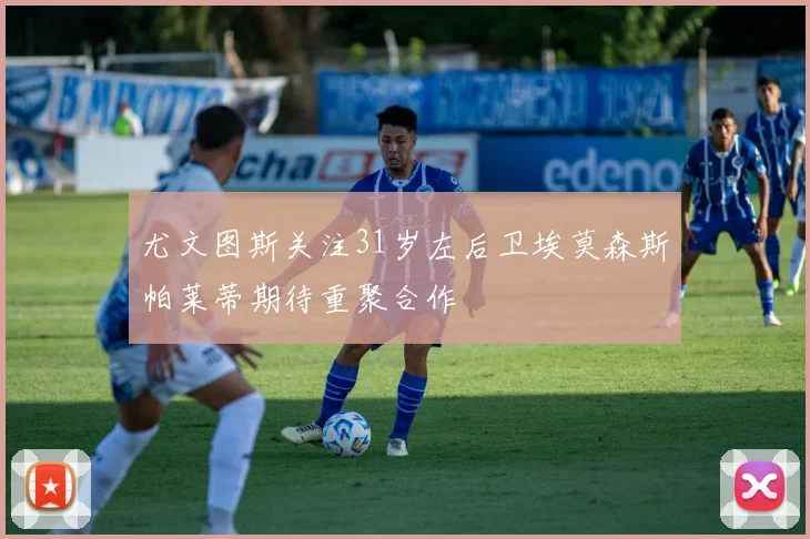 尤文图斯关注31岁左后卫埃莫森斯帕莱蒂期待重聚合作