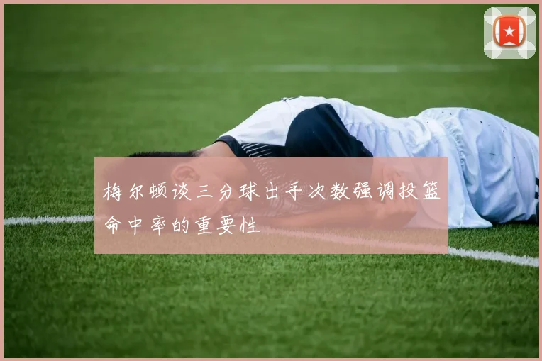 梅尔顿谈三分球出手次数强调投篮命中率的重要性