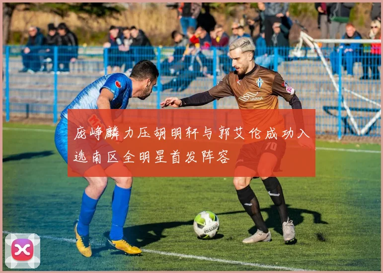 庞峥麟力压胡明轩与郭艾伦成功入选南区全明星首发阵容